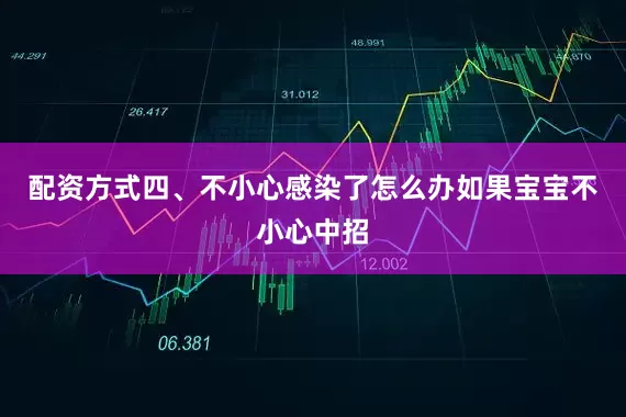 配资方式四、不小心感染了怎么办如果宝宝不小心中招