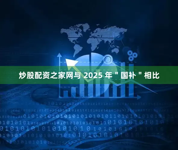 炒股配资之家网与 2025 年＂国补＂相比