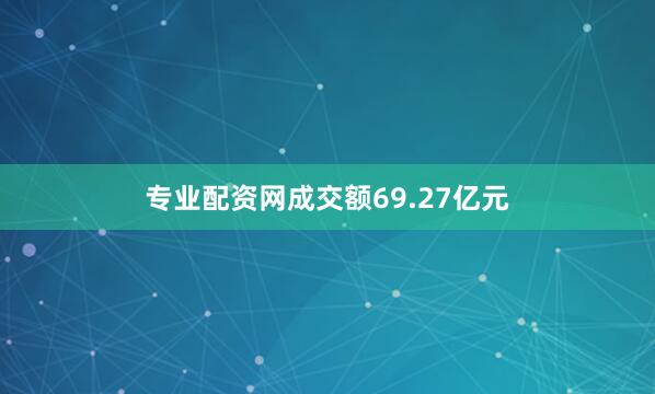 专业配资网成交额69.27亿元