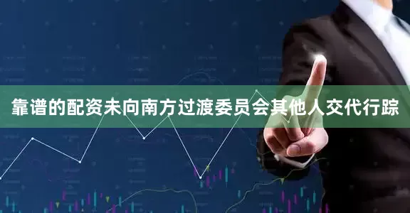 靠谱的配资未向南方过渡委员会其他人交代行踪