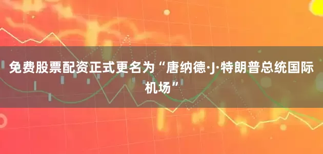 免费股票配资正式更名为“唐纳德·J·特朗普总统国际机场”
