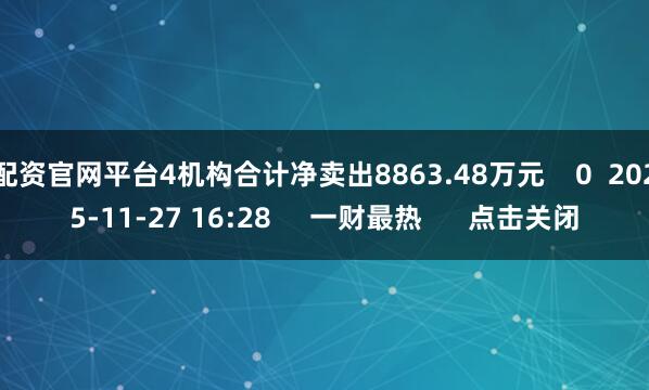 配资官网平台4机构合计净卖出8863.48万元 0 2025-11-27 16:28 一财最热 点击关闭