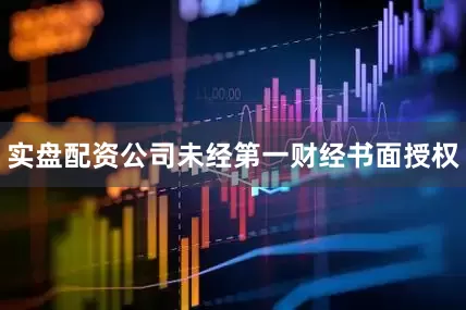 实盘配资公司未经第一财经书面授权