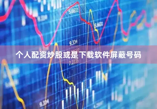 个人配资炒股或是下载软件屏蔽号码